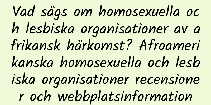Vad sägs om homosexuella och lesbiska organisationer av afrikansk härkomst? Afroamerikanska homosexuella och lesbiska organisationer recensioner och webbplatsinformation