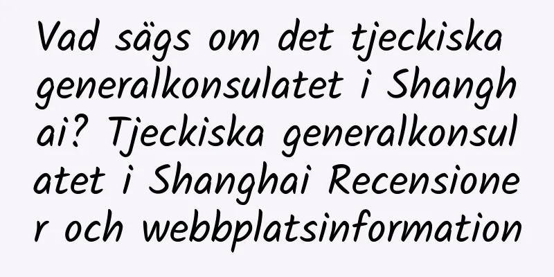 Vad sägs om det tjeckiska generalkonsulatet i Shanghai? Tjeckiska generalkonsulatet i Shanghai Recensioner och webbplatsinformation