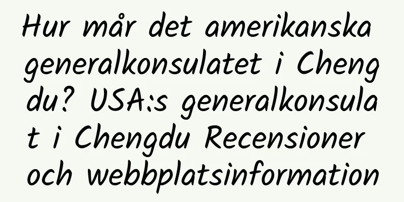 Hur mår det amerikanska generalkonsulatet i Chengdu? USA:s generalkonsulat i Chengdu Recensioner och webbplatsinformation