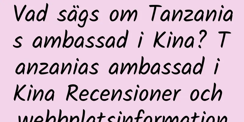 Vad sägs om Tanzanias ambassad i Kina? Tanzanias ambassad i Kina Recensioner och webbplatsinformation