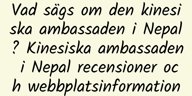 Vad sägs om den kinesiska ambassaden i Nepal? Kinesiska ambassaden i Nepal recensioner och webbplatsinformation