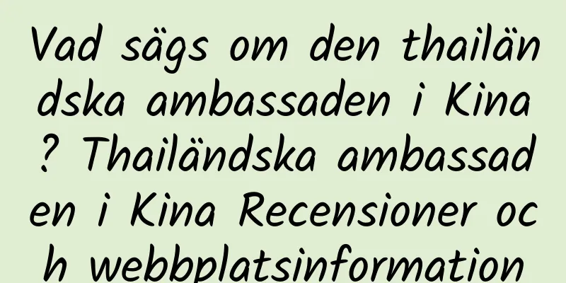 Vad sägs om den thailändska ambassaden i Kina? Thailändska ambassaden i Kina Recensioner och webbplatsinformation