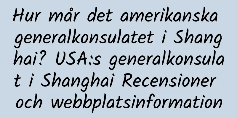 Hur mår det amerikanska generalkonsulatet i Shanghai? USA:s generalkonsulat i Shanghai Recensioner och webbplatsinformation