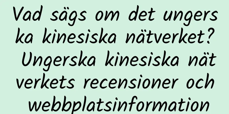 Vad sägs om det ungerska kinesiska nätverket? Ungerska kinesiska nätverkets recensioner och webbplatsinformation