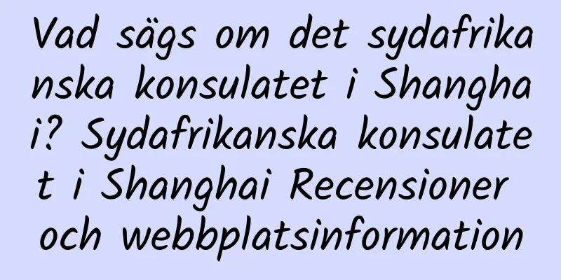 Vad sägs om det sydafrikanska konsulatet i Shanghai? Sydafrikanska konsulatet i Shanghai Recensioner och webbplatsinformation