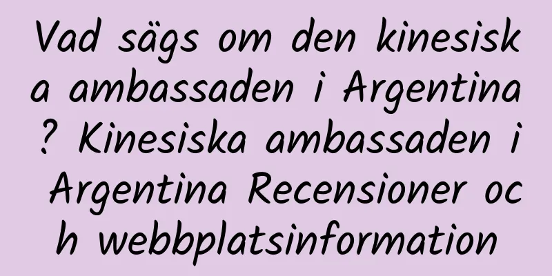 Vad sägs om den kinesiska ambassaden i Argentina? Kinesiska ambassaden i Argentina Recensioner och webbplatsinformation
