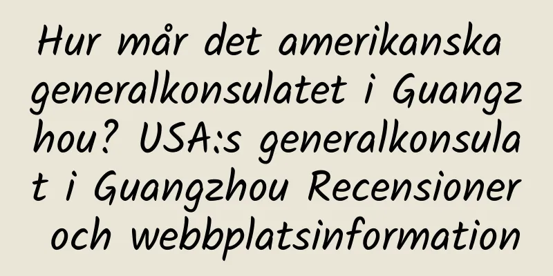 Hur mår det amerikanska generalkonsulatet i Guangzhou? USA:s generalkonsulat i Guangzhou Recensioner och webbplatsinformation