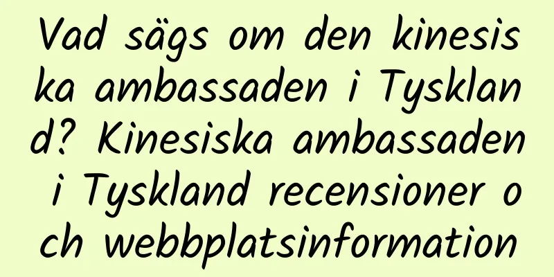 Vad sägs om den kinesiska ambassaden i Tyskland? Kinesiska ambassaden i Tyskland recensioner och webbplatsinformation