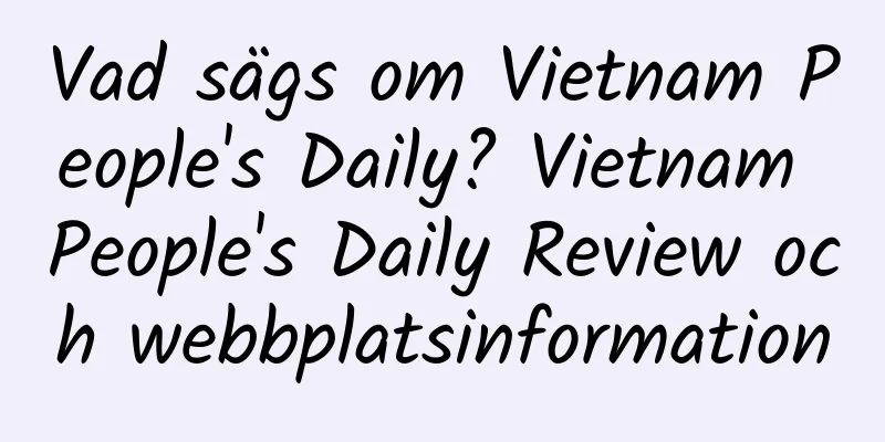 Vad sägs om Vietnam People's Daily? Vietnam People's Daily Review och webbplatsinformation