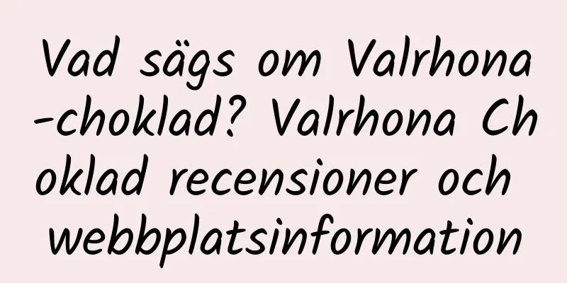Vad sägs om Valrhona-choklad? Valrhona Choklad recensioner och webbplatsinformation