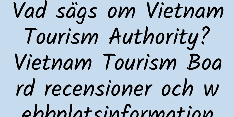 Vad sägs om Vietnam Tourism Authority? Vietnam Tourism Board recensioner och webbplatsinformation