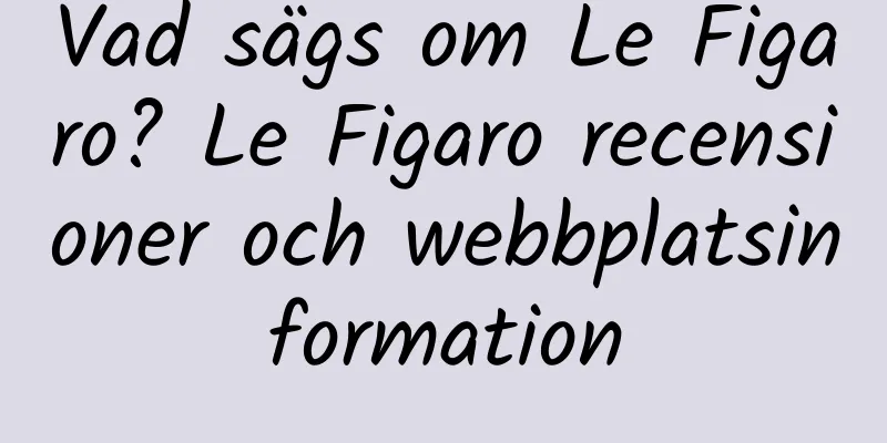 Vad sägs om Le Figaro? Le Figaro recensioner och webbplatsinformation