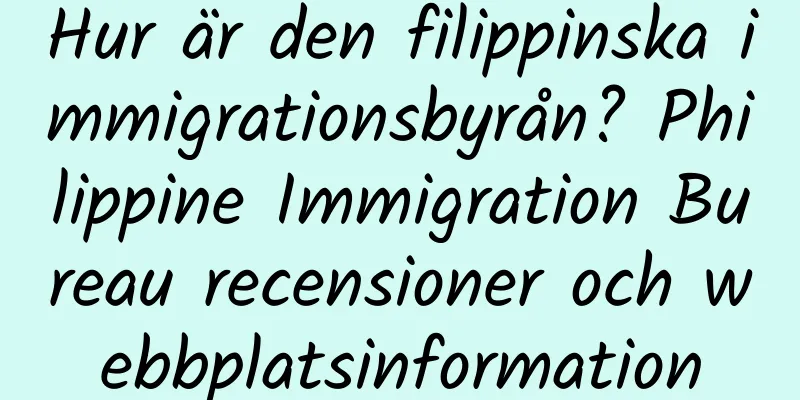 Hur är den filippinska immigrationsbyrån? Philippine Immigration Bureau recensioner och webbplatsinformation