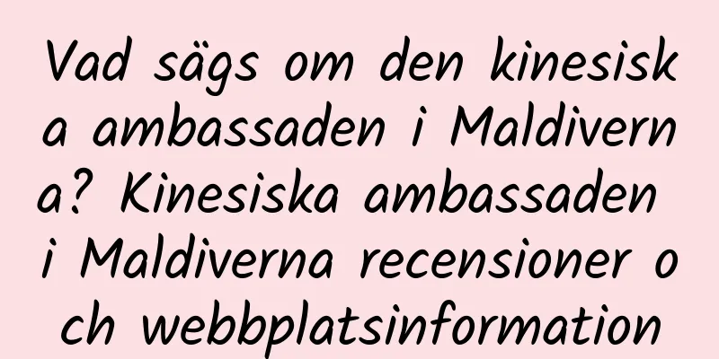 Vad sägs om den kinesiska ambassaden i Maldiverna? Kinesiska ambassaden i Maldiverna recensioner och webbplatsinformation