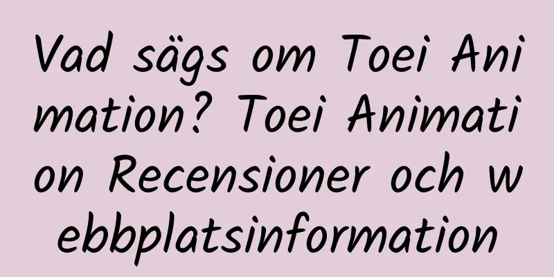 Vad sägs om Toei Animation? Toei Animation Recensioner och webbplatsinformation