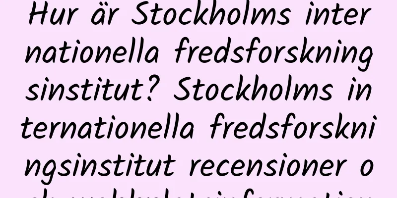 Hur är Stockholms internationella fredsforskningsinstitut? Stockholms internationella fredsforskningsinstitut recensioner och webbplatsinformation
