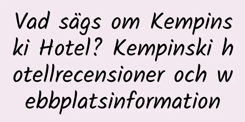Vad sägs om Kempinski Hotel? Kempinski hotellrecensioner och webbplatsinformation