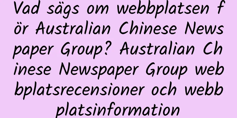 Vad sägs om webbplatsen för Australian Chinese Newspaper Group? Australian Chinese Newspaper Group webbplatsrecensioner och webbplatsinformation