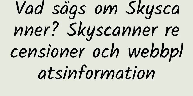 Vad sägs om Skyscanner? Skyscanner recensioner och webbplatsinformation