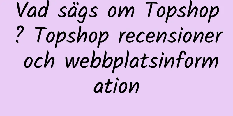 Vad sägs om Topshop? Topshop recensioner och webbplatsinformation
