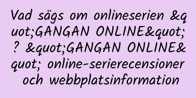 Vad sägs om onlineserien "GANGAN ONLINE"? "GANGAN ONLINE" online-serierecensioner och webbplatsinformation