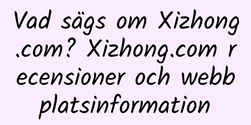 Vad sägs om Xizhong.com? Xizhong.com recensioner och webbplatsinformation