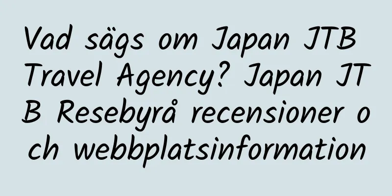 Vad sägs om Japan JTB Travel Agency? Japan JTB Resebyrå recensioner och webbplatsinformation