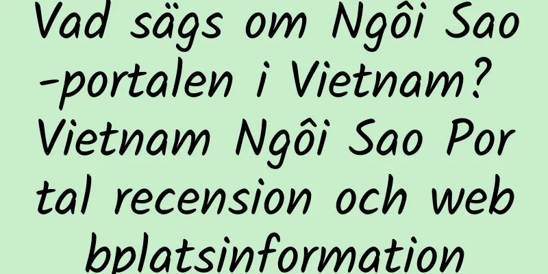 Vad sägs om Ngôi Sao-portalen i Vietnam? Vietnam Ngôi Sao Portal recension och webbplatsinformation