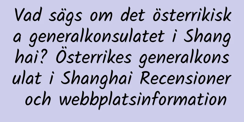 Vad sägs om det österrikiska generalkonsulatet i Shanghai? Österrikes generalkonsulat i Shanghai Recensioner och webbplatsinformation