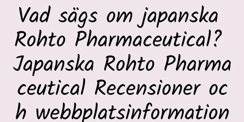 Vad sägs om japanska Rohto Pharmaceutical? Japanska Rohto Pharmaceutical Recensioner och webbplatsinformation