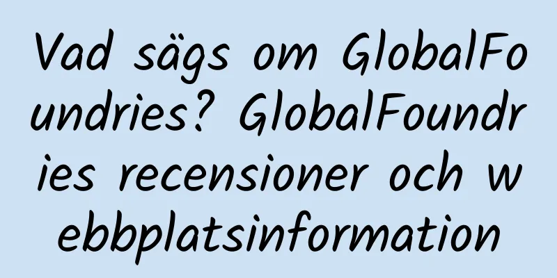 Vad sägs om GlobalFoundries? GlobalFoundries recensioner och webbplatsinformation