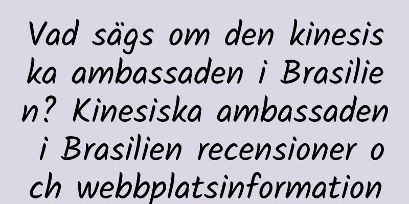 Vad sägs om den kinesiska ambassaden i Brasilien? Kinesiska ambassaden i Brasilien recensioner och webbplatsinformation