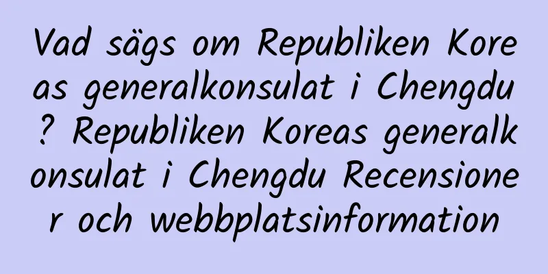 Vad sägs om Republiken Koreas generalkonsulat i Chengdu? Republiken Koreas generalkonsulat i Chengdu Recensioner och webbplatsinformation