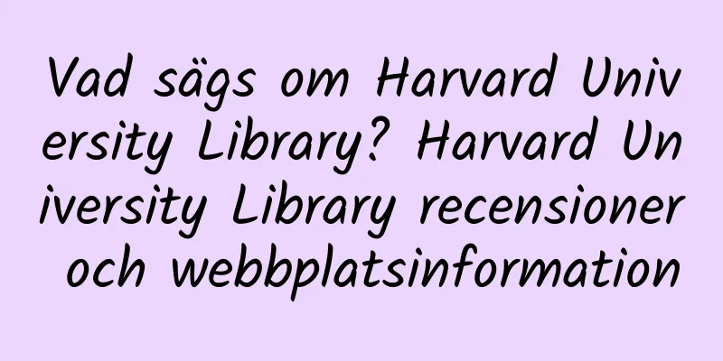 Vad sägs om Harvard University Library? Harvard University Library recensioner och webbplatsinformation