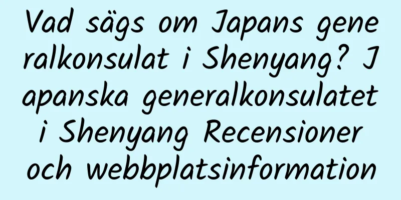 Vad sägs om Japans generalkonsulat i Shenyang? Japanska generalkonsulatet i Shenyang Recensioner och webbplatsinformation