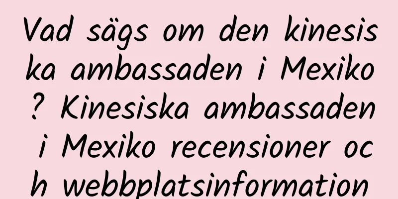 Vad sägs om den kinesiska ambassaden i Mexiko? Kinesiska ambassaden i Mexiko recensioner och webbplatsinformation