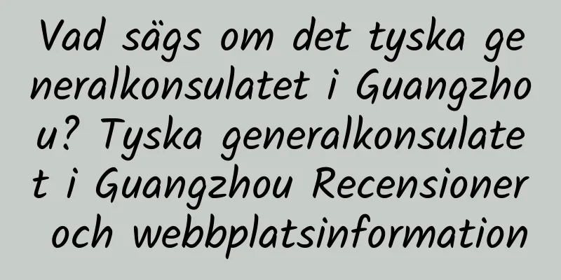 Vad sägs om det tyska generalkonsulatet i Guangzhou? Tyska generalkonsulatet i Guangzhou Recensioner och webbplatsinformation