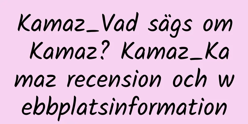 Kamaz_Vad sägs om Kamaz? Kamaz_Kamaz recension och webbplatsinformation