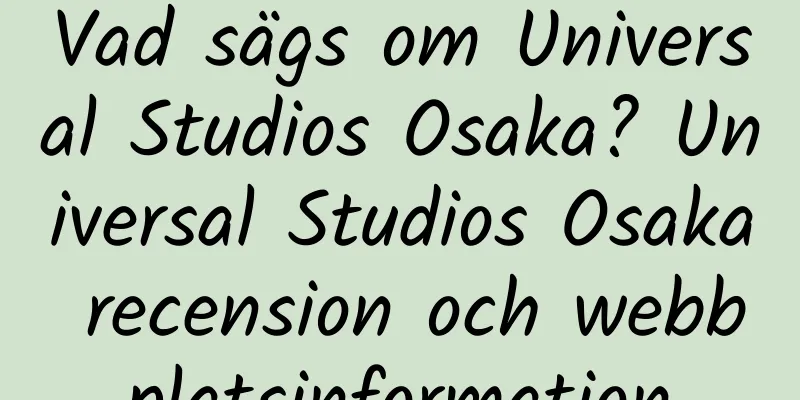 Vad sägs om Universal Studios Osaka? Universal Studios Osaka recension och webbplatsinformation