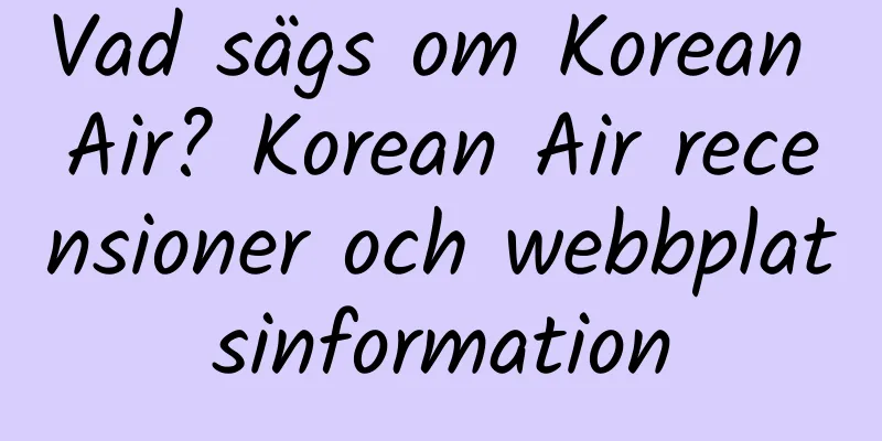 Vad sägs om Korean Air? Korean Air recensioner och webbplatsinformation