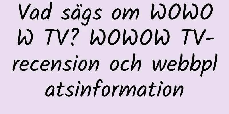 Vad sägs om WOWOW TV? WOWOW TV-recension och webbplatsinformation