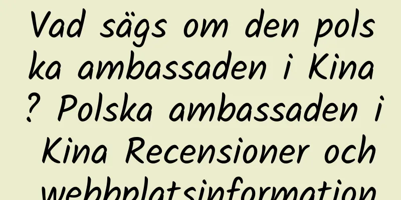 Vad sägs om den polska ambassaden i Kina? Polska ambassaden i Kina Recensioner och webbplatsinformation