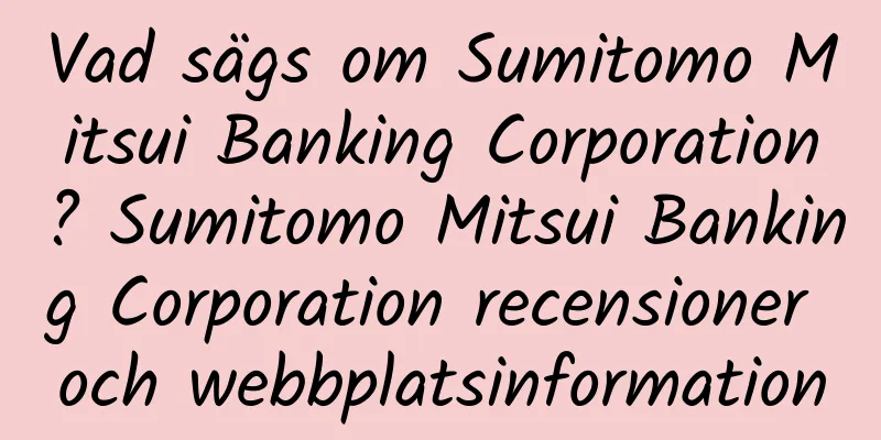 Vad sägs om Sumitomo Mitsui Banking Corporation? Sumitomo Mitsui Banking Corporation recensioner och webbplatsinformation