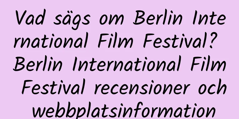 Vad sägs om Berlin International Film Festival? Berlin International Film Festival recensioner och webbplatsinformation