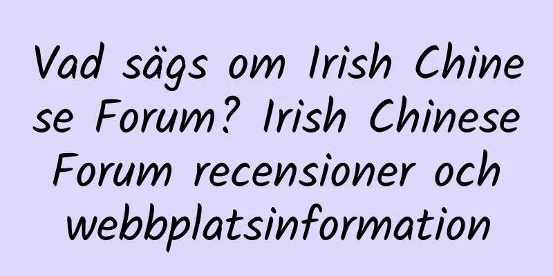 Vad sägs om Irish Chinese Forum? Irish Chinese Forum recensioner och webbplatsinformation