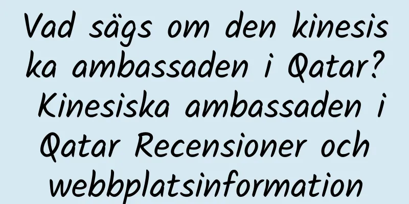Vad sägs om den kinesiska ambassaden i Qatar? Kinesiska ambassaden i Qatar Recensioner och webbplatsinformation
