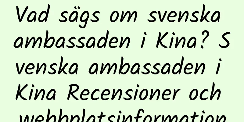 Vad sägs om svenska ambassaden i Kina? Svenska ambassaden i Kina Recensioner och webbplatsinformation