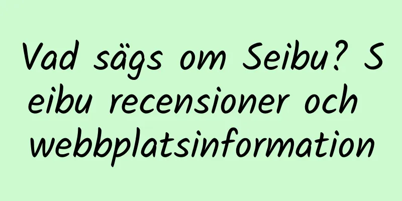 Vad sägs om Seibu? Seibu recensioner och webbplatsinformation