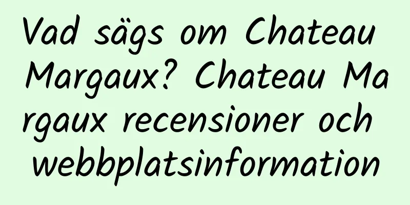 Vad sägs om Chateau Margaux? Chateau Margaux recensioner och webbplatsinformation