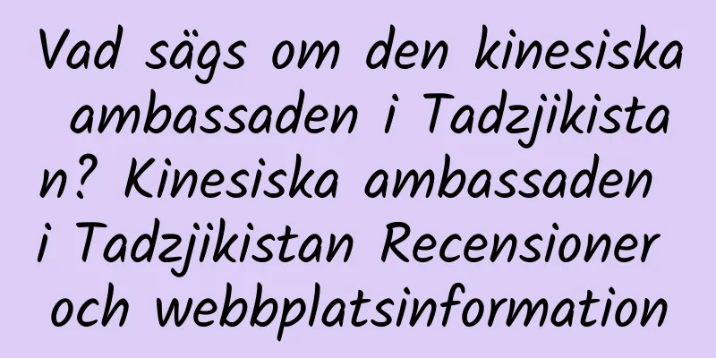 Vad sägs om den kinesiska ambassaden i Tadzjikistan? Kinesiska ambassaden i Tadzjikistan Recensioner och webbplatsinformation